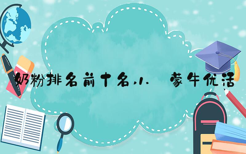 奶粉排名前十名 1. 蒙牛优活